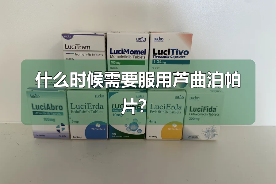 什么时候需要服用芦曲泊帕片？